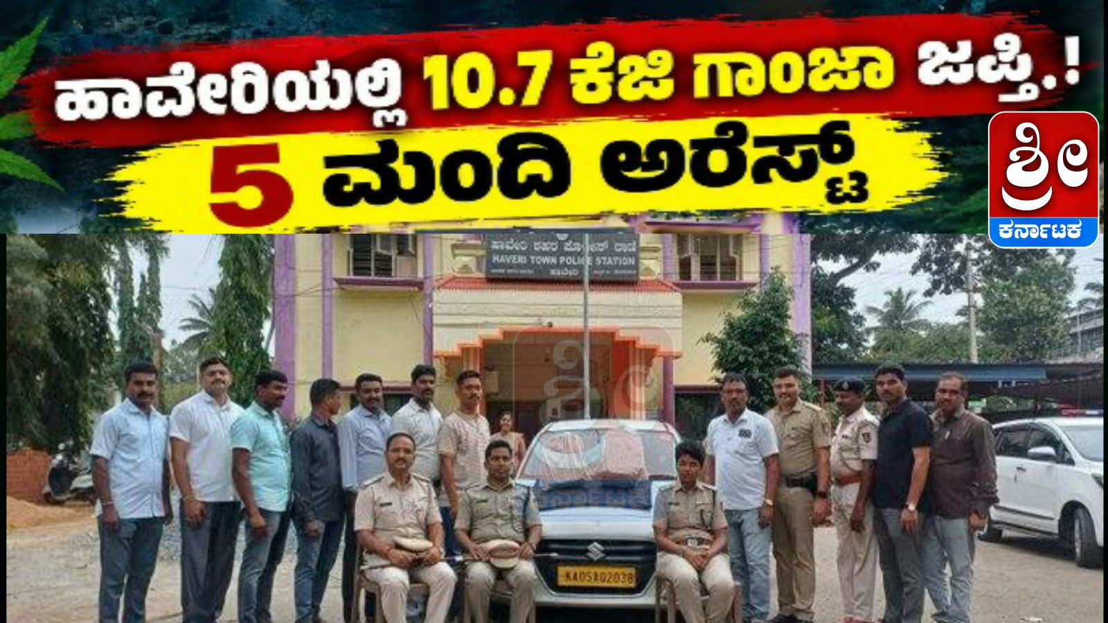 ಹಾವೇರಿಯಲ್ಲಿ 10.7 ಕೆಜಿ ಗಾಂಜಾ ಜಪ್ತಿ..! 5 ಮಂದಿ ಅರೆಸ್ಟ್